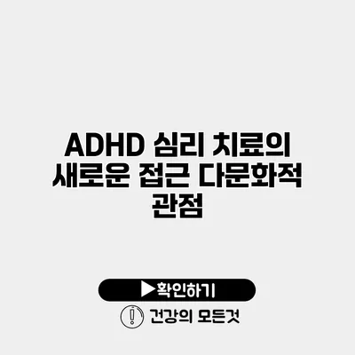 ADHD 심리 치료의 새로운 접근 다문화적 관점