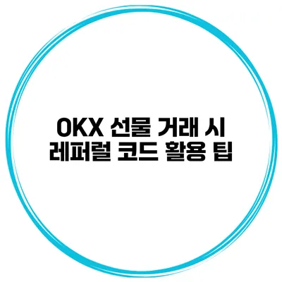 OKX 선물 거래 시 레퍼럴 코드 활용 팁