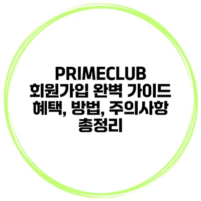 PRIMECLUB 회원가입 완벽 가이드 혜택, 방법, 주의사항 총정리