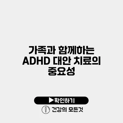 가족과 함께하는 ADHD 대안 치료의 중요성