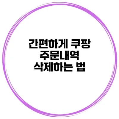 간편하게 쿠팡 주문내역 삭제하는 법