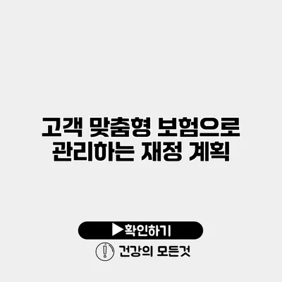 고객 맞춤형 보험으로 관리하는 재정 계획