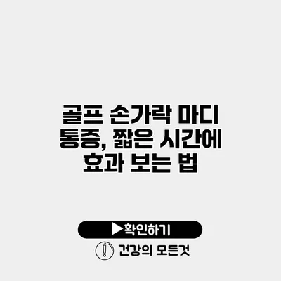 골프 손가락 마디 통증, 짧은 시간에 효과 보는 법