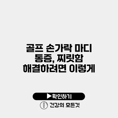 골프 손가락 마디 통증, 찌릿함 해결하려면 이렇게