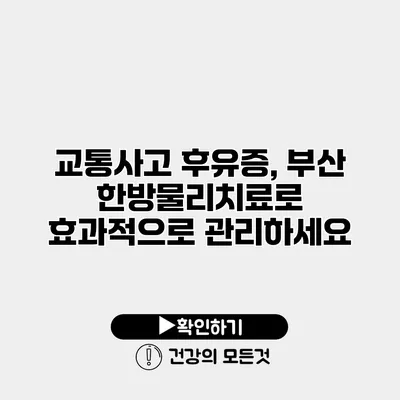 교통사고 후유증, 부산 한방물리치료로 효과적으로 관리하세요