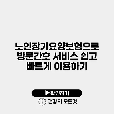 노인장기요양보험으로 방문간호 서비스 쉽고 빠르게 이용하기