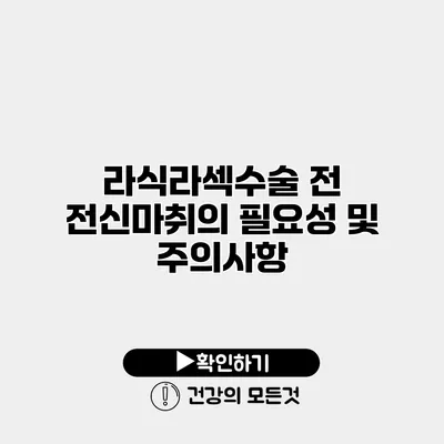 라식라섹수술 전 전신마취의 필요성 및 주의사항