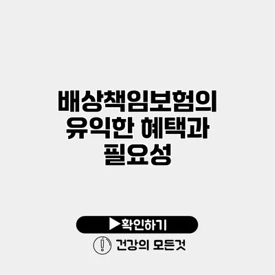 배상책임보험의 유익한 혜택과 필요성