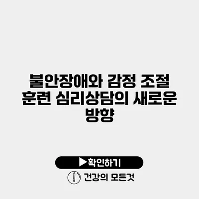 불안장애와 감정 조절 훈련 심리상담의 새로운 방향