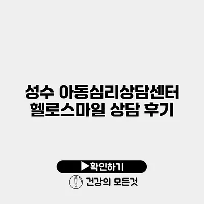 성수 아동심리상담센터 헬로스마일 상담 후기