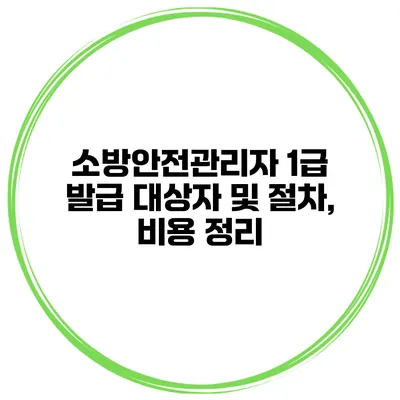 소방안전관리자 1급 발급 대상자 및 절차, 비용 정리