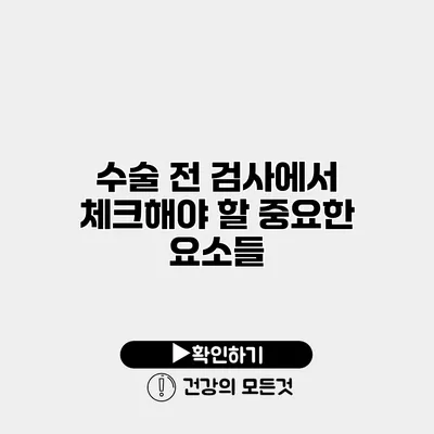 수술 전 검사에서 체크해야 할 중요한 요소들