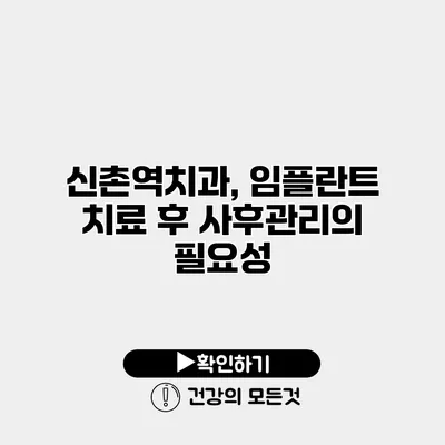 신촌역치과, 임플란트 치료 후 사후관리의 필요성
