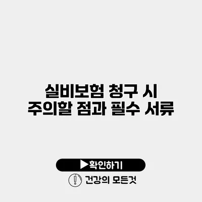 실비보험 청구 시 주의할 점과 필수 서류
