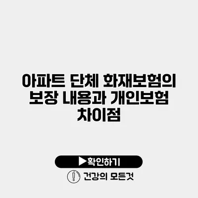 아파트 단체 화재보험의 보장 내용과 개인보험 차이점