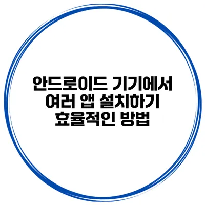 안드로이드 기기에서 여러 앱 설치하기 효율적인 방법