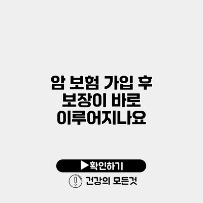 암 보험 가입 후 보장이 바로 이루어지나요?