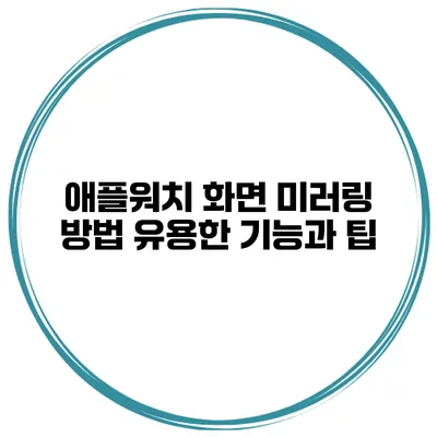 애플워치 화면 미러링 방법 유용한 기능과 팁