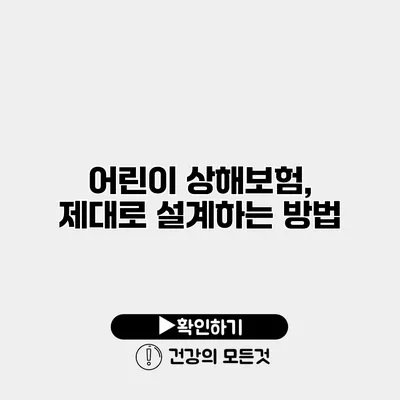 어린이 상해보험, 제대로 설계하는 방법