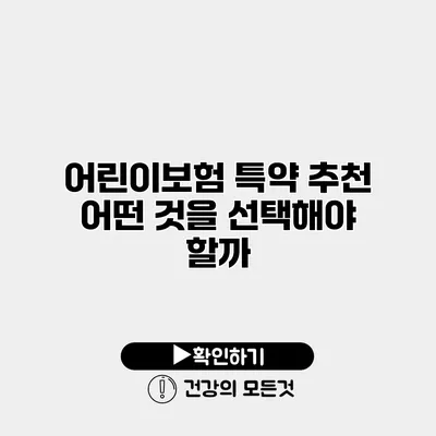 어린이보험 특약 추천 어떤 것을 선택해야 할까?