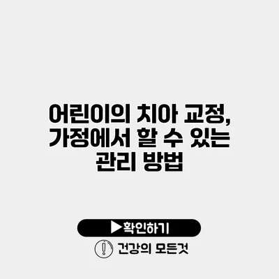 어린이의 치아 교정, 가정에서 할 수 있는 관리 방법