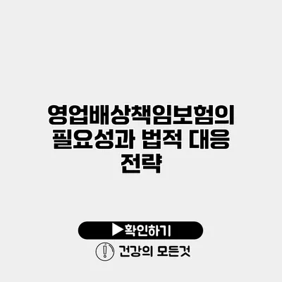 영업배상책임보험의 필요성과 법적 대응 전략