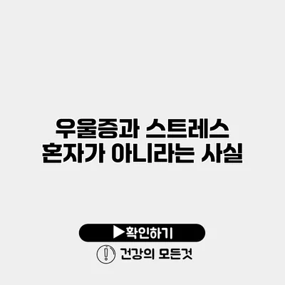 우울증과 스트레스 혼자가 아니라는 사실