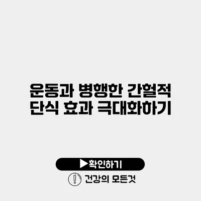 운동과 병행한 간헐적 단식 효과 극대화하기