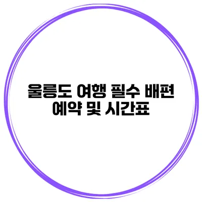 울릉도 여행 필수 배편 예약 및 시간표
