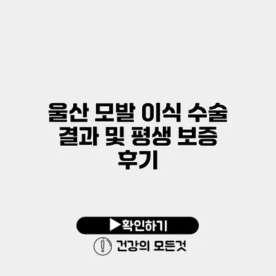 울산 모발 이식 수술 결과 및 평생 보증 후기