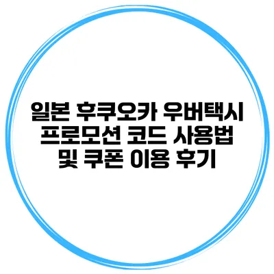 일본 후쿠오카 우버택시 프로모션 코드 사용법 및 쿠폰 이용 후기