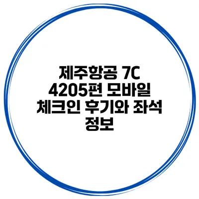 제주항공 7C 4205편 모바일 체크인 후기와 좌석 정보