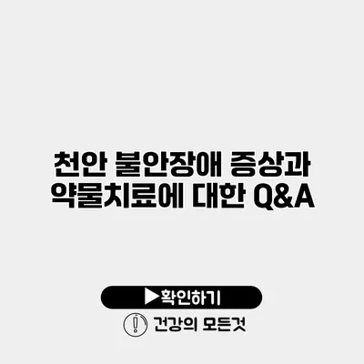 천안 불안장애 증상과 약물치료에 대한 Q&A