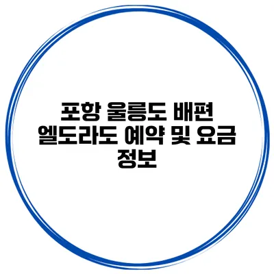 포항 울릉도 배편 엘도라도 예약 및 요금 정보