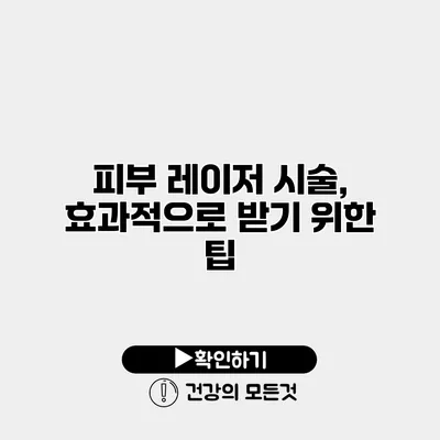 피부 레이저 시술, 효과적으로 받기 위한 팁