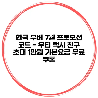 한국 우버 7월 프로모션 코드 - 우티 택시 친구 초대 1만원 기본요금 무료 쿠폰