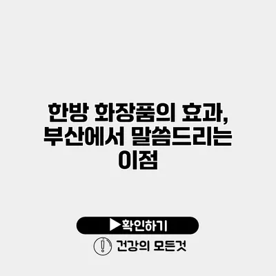 한방 화장품의 효과, 부산에서 말씀드리는 이점