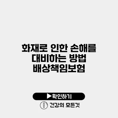 화재로 인한 손해를 대비하는 방법 배상책임보험