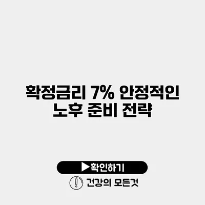 확정금리 7% 안정적인 노후 준비 전략
