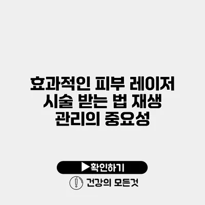 효과적인 피부 레이저 시술 받는 법 재생 관리의 중요성
