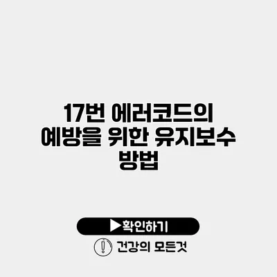 17번 에러코드의 예방을 위한 유지보수 방법