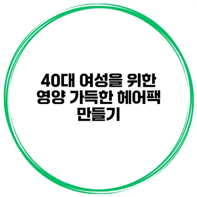 40대 여성을 위한 영양 가득한 헤어팩 만들기