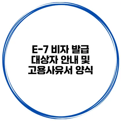 E-7 비자 발급 대상자 안내 및 고용사유서 양식