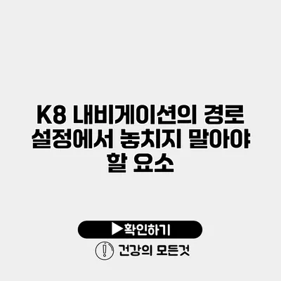 K8 내비게이션의 경로 설정에서 놓치지 말아야 할 요소