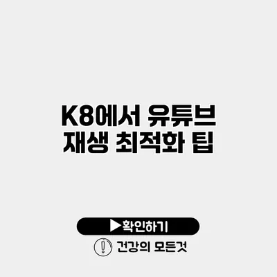 K8에서 유튜브 재생 최적화 팁