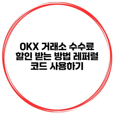 OKX 거래소 수수료 할인 받는 방법 레퍼럴 코드 사용하기