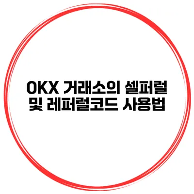 OKX 거래소의 셀퍼럴 및 레퍼럴코드 사용법