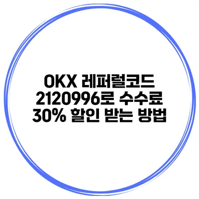 OKX 레퍼럴코드 2120996로 수수료 30% 할인 받는 방법
