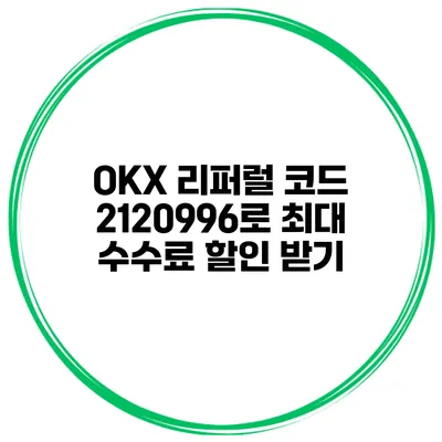 OKX 리퍼럴 코드 2120996로 최대 수수료 할인 받기