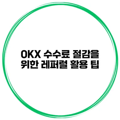 OKX 수수료 절감을 위한 레퍼럴 활용 팁